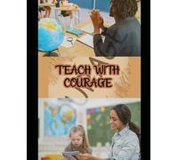 Teach with Courage: The Complete Parent’s Guide to Confident Home Education, Raising Independent Thinkers, and Creating a Learning Life Your Child Will Thrive In