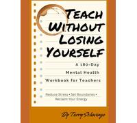 Teach Without Losing Yourself: A 180-Day Mental Health Workbook for Teachers / Reduce Stress • Set Boundaries • Reclaim Your Energy