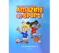 Teach Your Child To Be Amazing At Sport: For Children Ages 1-5