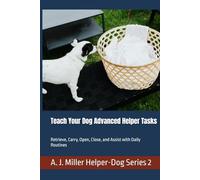 Teach Your Dog Advanced Helper Tasks: Retrieve, Carry, Open, Close, and Assist with Daily Routines (Helper Dog Series)