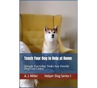 Teach Your Dog to Help at Home: Simple Everyday Tasks Any Family Dog Can Learn, Simple Helper-Dog Skills Any Family Dog Can Learn Using Kind, Positive Training: 1 (Helper Dog Series)