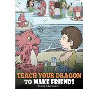Teach Your Dragon to Make Friends: A Dragon Book To Teach Kids How To Make New Friends. A Cute Children Story To Teach Children About Friendship and Social Skills. (16) (My Dragon Books)