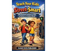 Teach your kids to be Street-smart: 200 Practical Lessons for Kids to Thrive in a Complex World (Raising Street Smart Series)