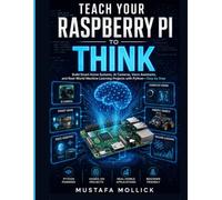 TEACH YOUR RASPBERRY PI TO THINK: Build Smart Home Systems, AI Cameras, Voice Assistants, and Real-World Machine Learning Projects with Python-Step by Step (The Intelligent Maker Series)