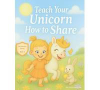 Teach Your Unicorn How to Share: A Picture Book That Helps Children Learn to Share, Build Friendships, and Be Kind Every Day (My Unicorn)