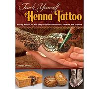 Teach Yourself Henna Tattoo: Making Mehndi Art with Easy-to-Follow Instructions, Patterns, and Projects