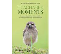 Teachable Moments: Lessons to Enrich Our Mental Health, Our Spiritual Journey and Our Relationships