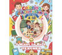 Teacher Coloring+Activity Book for Kids - I Want to Be a TEACHER: 30+Pages of Fun Coloring Teacher, Simple Design, Easy to Color, Enjoyable and Happy Coloring Book for Kids Ages 4-10