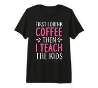 Teacher First I Drink Coffee Then I Teach The Kids School Camiseta Premium