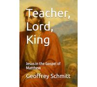Teacher, Lord, King: Jesus in the Gospel of Matthew