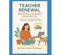 Teacher Renewal: Recover, Revamp, Revitalize: Your Year-Round Guide to Overcoming Burnout, Restoring Passion, and Thriving in Teaching