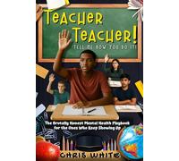 TEACHER TEACHER! Tell Me how You do It: The Brutally Honest Mental Health Playbook for the Ones Who Keep Showing Up