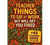 Teacher Things To Say at Work But Will Get You Fired: A Funny Adult Coloring Book with Sayings Humor Style | Gifts Teachers Actually Want | Teacher Appreciation Gifts Idea