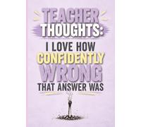 Teacher Thoughts Journal - "I Love How Confidently Wrong That Answer Was": A Funny Teacher Gift Book Filled with Hilarious Classroom Humor, Burnout Quotes, and Relatable Teacher Thoughts