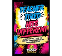 Teacher Tired Hits Different: A Funny Self-Care Journal for Educators Running on Caffeine and Questionable Decisions