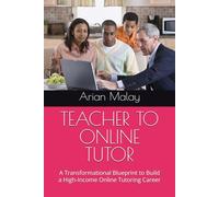 TEACHER TO ONLINE TUTOR: A Transformational Blueprint to Build a High-Income Online Tutoring Career