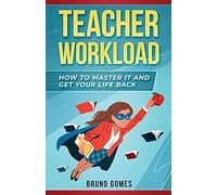 Teacher Workload: How to Master it and Get Your Life Back