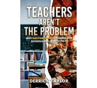 Teachers Aren't the Problem: Why Bad Parenting Is Ruining Our Schools and How to Fix It