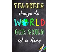 Teachers Change The World One Child At A Time: Teacher Appreciation Gift | Messages and Quotes|6x 9 Lined Notebook| Work Book |Planner | Special Notebook Gifts for Teacher 100 Pages