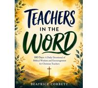 Teachers in the Word: 180 Days: A Daily Devotional of Biblical Wisdom and Encouragement for Christian Teachers