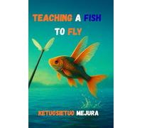 TEACHING A FISH TO FLY: A Story of Hope, Impossible Dreams, and the Courage to Keep Leaping