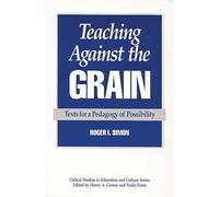 Teaching Against the Grain: Texts for a Pedagogy of Possibility (Critical Studies in Education and Culture)