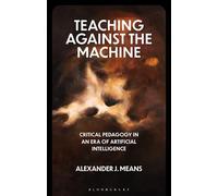 Teaching Against the Machine: Critical Pedagogy in an Era of Artificial Intelligence (Critical Directions in Education, Technology, and Politics)