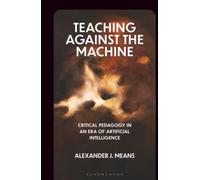 Teaching Against the Machine: Critical Pedagogy in an Era of Artificial Intelligence (Critical Directions in Education, Technology, and Politics)