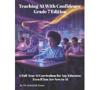 Teaching AI With Confidence Grade 7 Edition: A Full-Year AI Curriculum for Any Educator Even If You Are New to AI