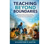 Teaching Beyond Boundaries: A Practical Guide to Inclusive Learning, Critical Thinking, Student Engagement, and Transformative Classroom Practice