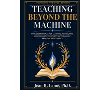 Teaching Beyond the Machine: Timeless Principles for Learning, Instruction, and Human Development in the Age of Artificial Intelligence (The Enduring Mind Series)