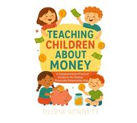 Teaching Children About Money: A Comprehensive Practical Guidance for Raising Financially Responsible Kids