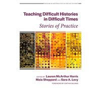 Teaching Difficult Histories in Difficult Times: Stories of Practice (Research and Practice in Social Studies Series)