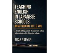 Teaching English in Japanese Schools: What Nobody Tells You: A straight-talking guide to the classroom, culture, and emotional reality of teaching in Japan