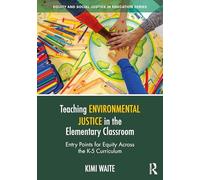 Teaching Environmental Justice in the Elementary Classroom: Entry Points for Equity Across the K-5 Curriculum (Equity and Social Justice in Education Series)