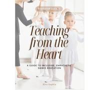 Teaching from the Heart: A Guide to Inclusive, Empathetic Dance Education (The Educator Guides by Odori)