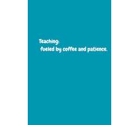 Teaching: Fueled By Coffee And Patience: Funny Teacher Notebook,Teaching: fueled by coffee and patience, Gift Journal for Teachers