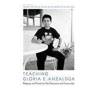Teaching Gloria E. Anzaldúa: Pedagogy and Practice for Our Classrooms and Communities