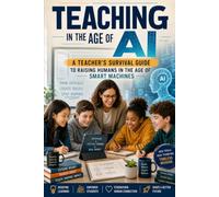 Teaching in the Age of AI: A Teacher's Survival Guide to Raising Humans in the Age of Smart Machines