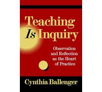 Teaching Is Inquiry: Observation and Reflection As the Heart of Practice