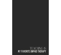 Teaching is my favorite unpaid therapy - Funny Teacher Notebook: Original Gift Idea for Men Women Teachers - 120 Lined Pages Journal - School Supplies ... to School Classroom Management 6x9 Paperback