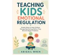Teaching Kids Emotional Regulation: Simple Steps to Help Children Manage Big Feelings Before They Become Bigger Problems