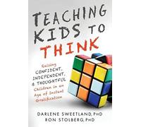 Teaching Kids to Think: Raising Confident, Independent, & Thoughtful Children in an Age of Instant Gratification
