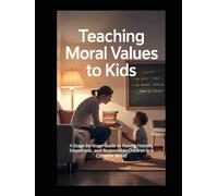 Teaching Moral Values to Kids: A Stage-by-Stage Guide to Raising Honest, Empathetic, and Responsible Children in a Complex World (Psychology of Behavior Series)