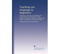 Teaching our language to beginners: Directions to teachers of candidates for citizenship who are learning to speak English in the public schools. To accompany Federal textbook on citizenship training
