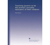 Teaching parents to be the primary sexuality educators of their children: final report