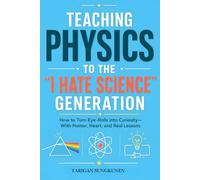 Teaching Physics to the “I Hate Science” Generation: How to Turn Eye-Rolls into Curiosity-With Humor, Heart, and Real Lessons