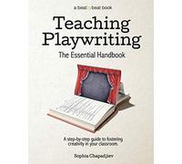 Teaching Playwriting: The Essential Handbook: A Step-by-Step Guide to Fostering Creativity in Your Classroom