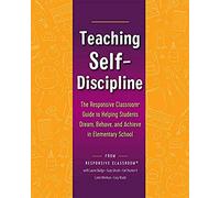Teaching Self-Discipline: The Responsive Classroom Guide to Helping Students Dream, Behave, and Achieve in Elementary School