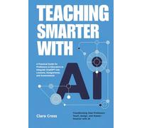 Teaching Smarter with AI: A Practical Guide for Professors & Educators to Integrate ChatGPT into Lessons, Assignments, and Assessments (AI for Academic Research)